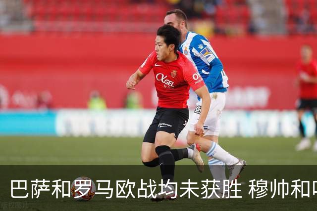 巴萨和罗马欧战均未获胜 穆帅和哈维都抱怨起草坪
