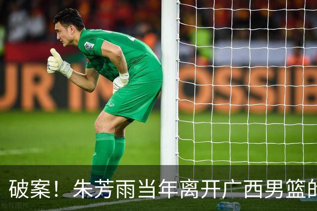 破案！朱芳雨当年离开广西男篮的原因找到，真相太令人意外
